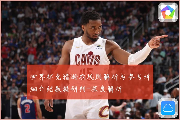 世界杯竞猜游戏规则解析与参与详细介绍数据研判-深度解析