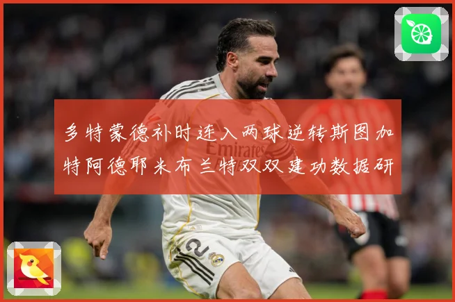多特蒙德补时连入两球逆转斯图加特阿德耶米布兰特双双建功数据研判-深度解析