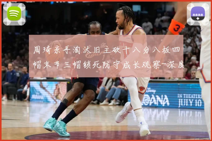 周琦亲手淘汰旧主砍十八分八板四帽末节三帽锁死防守成长观察-深度解析