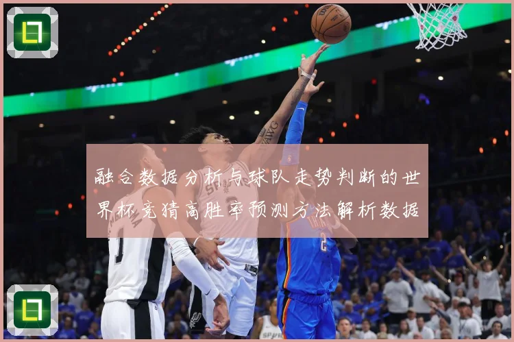 融合数据分析与球队走势判断的世界杯竞猜高胜率预测方法解析数据研判-深度解析