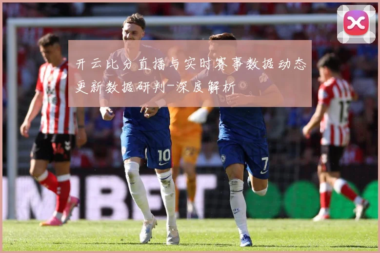 开云比分直播与实时赛事数据动态更新数据研判-深度解析