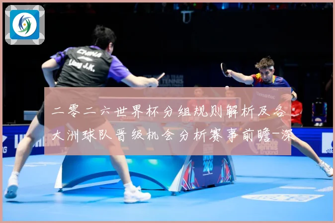 二零二六世界杯分组规则解析及各大洲球队晋级机会分析赛事前瞻-深度解析