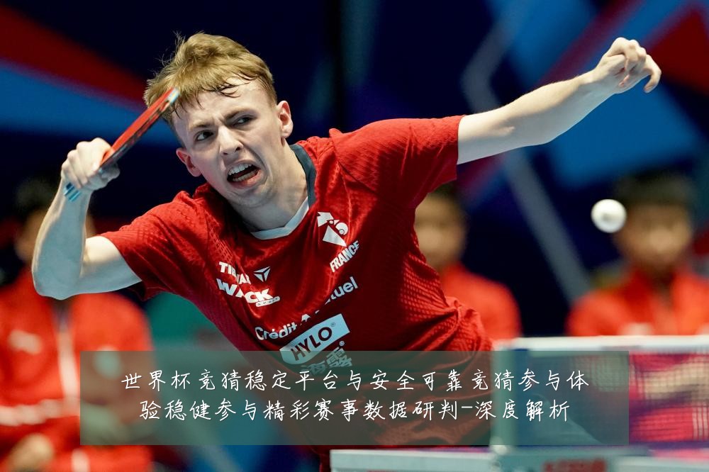 世界杯竞猜稳定平台与安全可靠竞猜参与体验稳健参与精彩赛事数据研判-深度解析