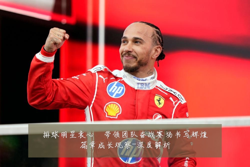 排球明星袁心玥带领团队奋战赛场书写辉煌篇章成长观察-深度解析