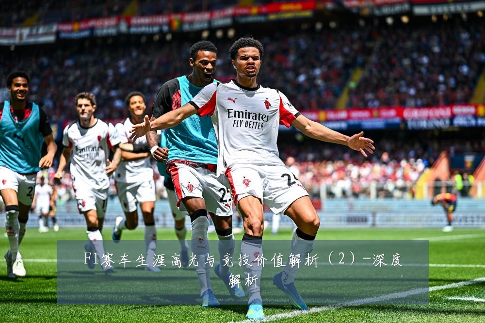 F1赛车生涯高光与竞技价值解析（2）-深度解析