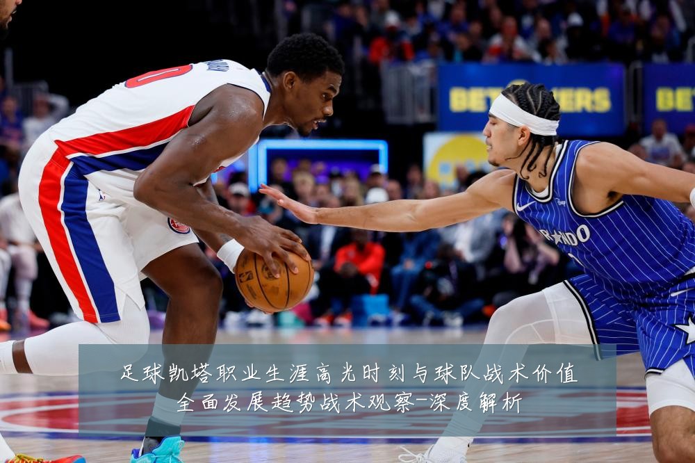 足球凯塔职业生涯高光时刻与球队战术价值全面发展趋势战术观察-深度解析