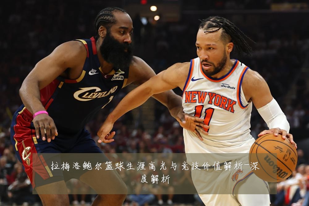 拉梅洛鲍尔篮球生涯高光与竞技价值解析-深度解析